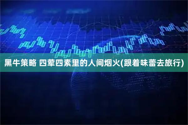 黑牛策略 四荤四素里的人间烟火(跟着味蕾去旅行)