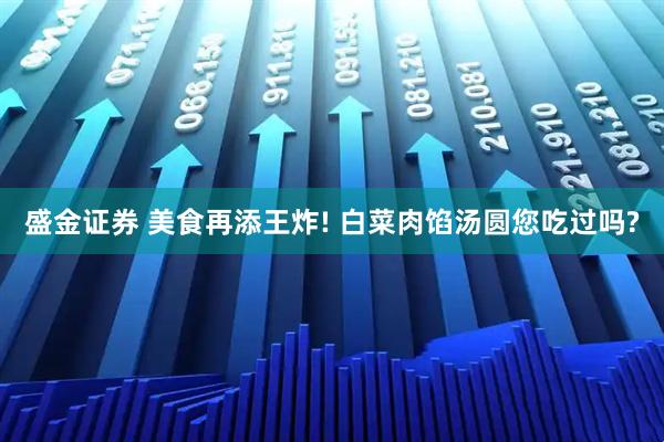 盛金证券 美食再添王炸! 白菜肉馅汤圆您吃过吗?