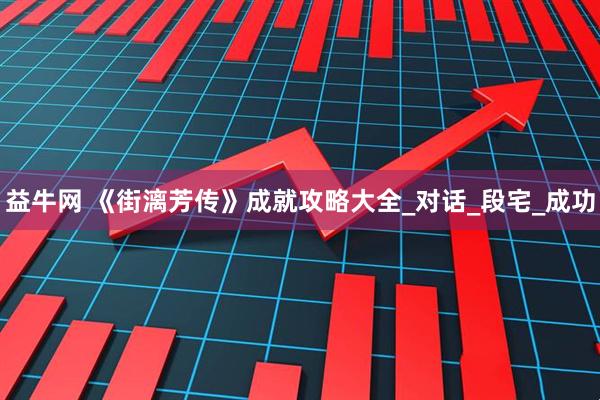 益牛网 《街漓芳传》成就攻略大全_对话_段宅_成功