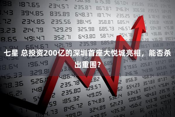 七星 总投资200亿的深圳首座大悦城亮相，能否杀出重围？