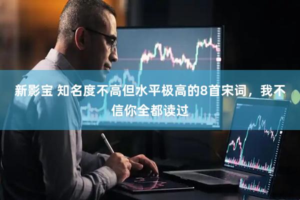 新影宝 知名度不高但水平极高的8首宋词，我不信你全都读过