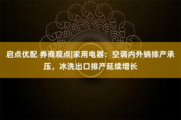 启点优配 券商观点|家用电器：空调内外销排产承压，冰洗出口排产延续增长