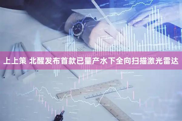 上上策 北醒发布首款已量产水下全向扫描激光雷达
